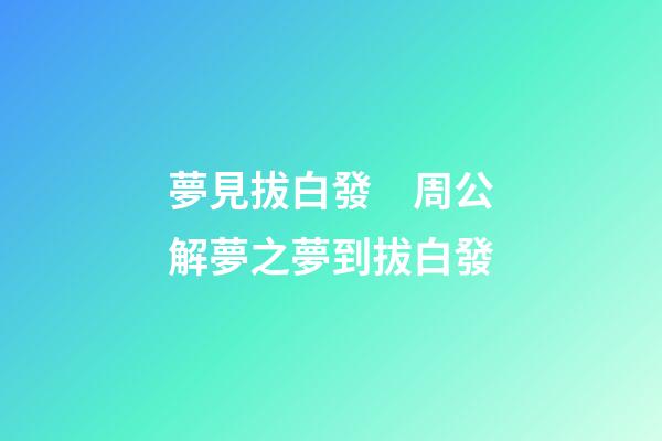 夢見拔白發　周公解夢之夢到拔白發
